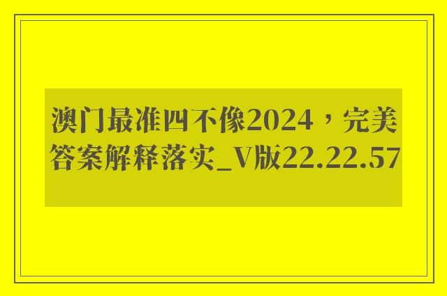 澳门最准四不像2024，完美答案解释落实_V版22.22.57