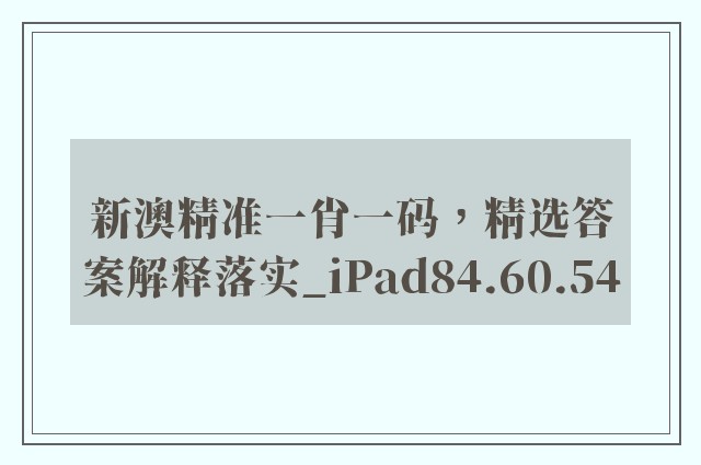 新澳精准一肖一码，精选答案解释落实_iPad84.60.54