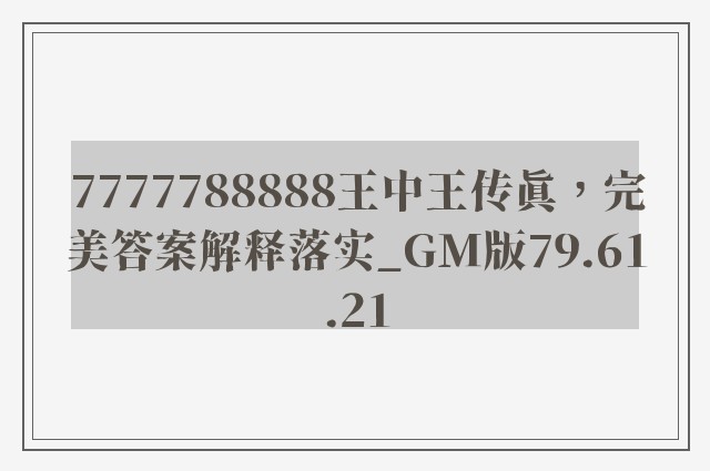 7777788888王中王传真，完美答案解释落实_GM版79.61.21