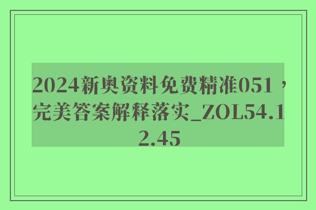 2024新奥资料免费精准051，完美答案解释落实_ZOL54.12.45