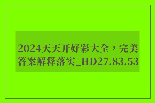 2024天天开好彩大全，完美答案解释落实_HD27.83.53