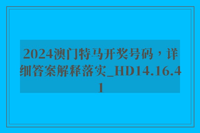 2024澳门特马开奖号码，详细答案解释落实_HD14.16.41