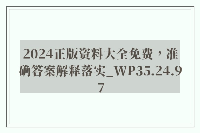 2024正版资料大全免费，准确答案解释落实_WP35.24.97