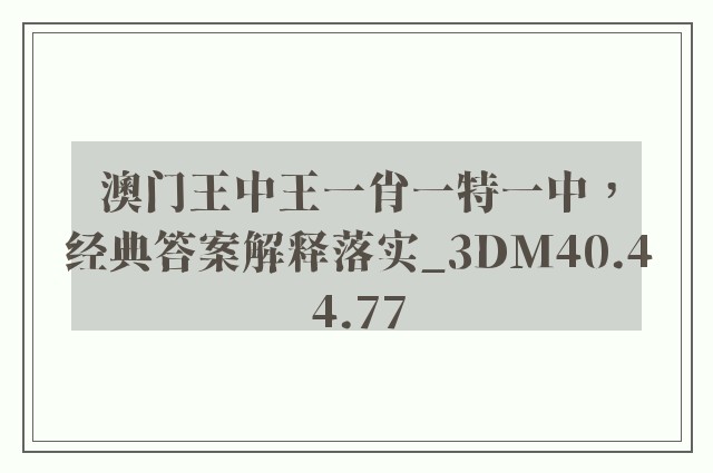 澳门王中王一肖一特一中，经典答案解释落实_3DM40.44.77