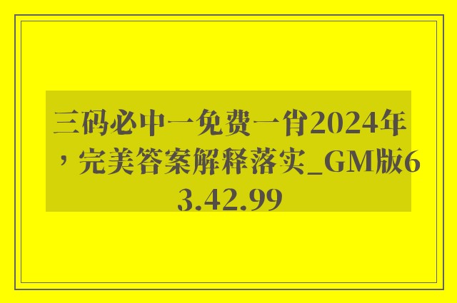 三码必中一免费一肖2024年，完美答案解释落实_GM版63.42.99