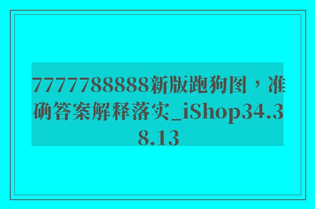 7777788888新版跑狗图，准确答案解释落实_iShop34.38.13