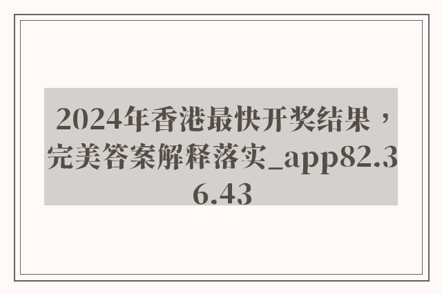 2024年香港最快开奖结果，完美答案解释落实_app82.36.43