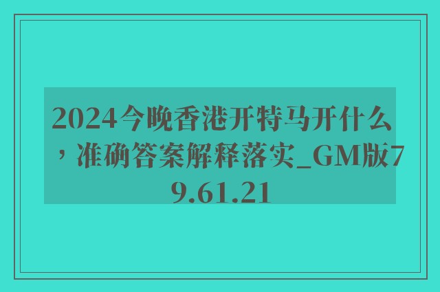 2024今晚香港开特马开什么，准确答案解释落实_GM版79.61.21