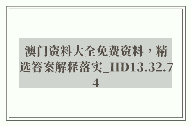 澳门资料大全免费资料，精选答案解释落实_HD13.32.74