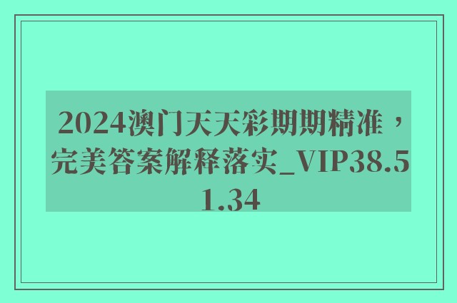 2024澳门天天彩期期精准，完美答案解释落实_VIP38.51.34