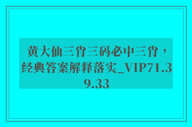 黄大仙三肖三码必中三肖，经典答案解释落实_VIP71.39.33