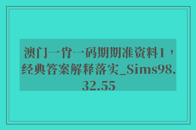 澳门一肖一码期期准资料1，经典答案解释落实_Sims98.32.55