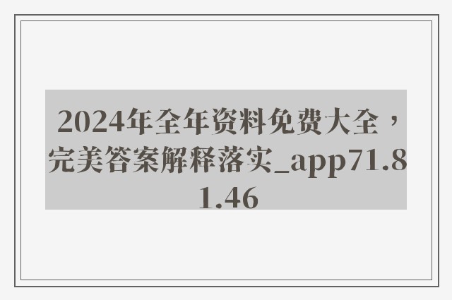 2024年全年资料免费大全，完美答案解释落实_app71.81.46