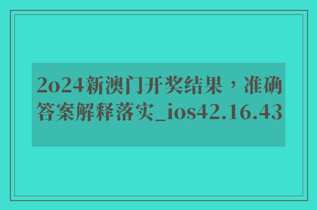 2o24新澳门开奖结果，准确答案解释落实_ios42.16.43