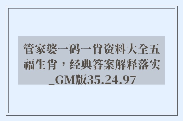 管家婆一码一肖资料大全五福生肖，经典答案解释落实_GM版35.24.97