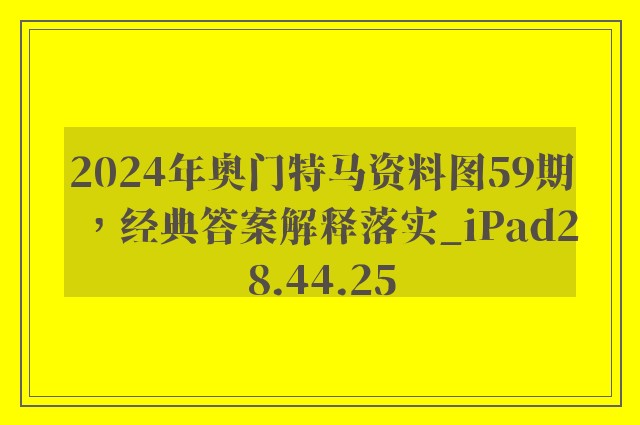 2024年奥门特马资料图59期，经典答案解释落实_iPad28.44.25