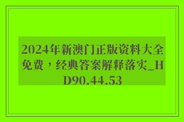 2024年新澳门正版资料大全免费，经典答案解释落实_HD90.44.53