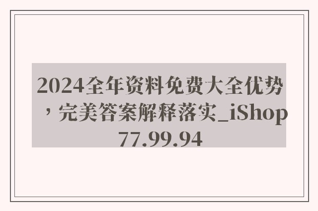 2024全年资料免费大全优势，完美答案解释落实_iShop77.99.94