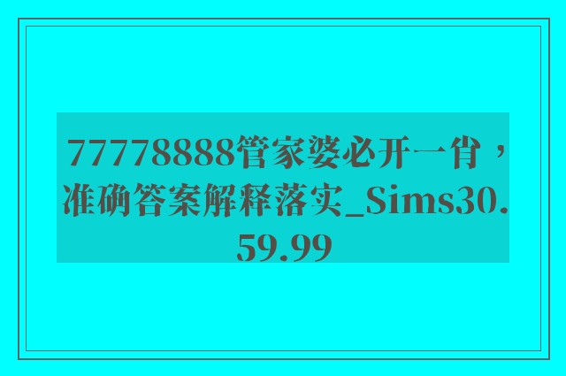 77778888管家婆必开一肖，准确答案解释落实_Sims30.59.99