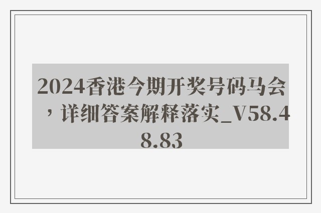 2024香港今期开奖号码马会，详细答案解释落实_V58.48.83