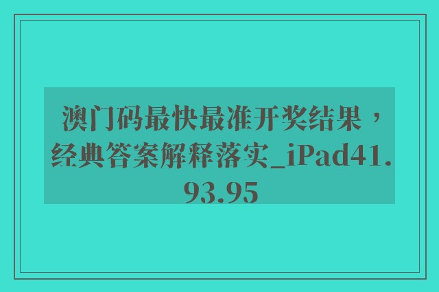 澳门码最快最准开奖结果，经典答案解释落实_iPad41.93.95