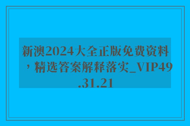 新澳2024大全正版免费资料，精选答案解释落实_VIP49.31.21