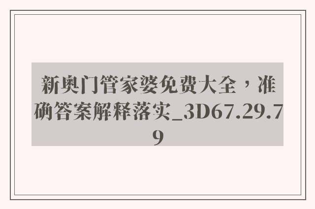 新奥门管家婆免费大全，准确答案解释落实_3D67.29.79