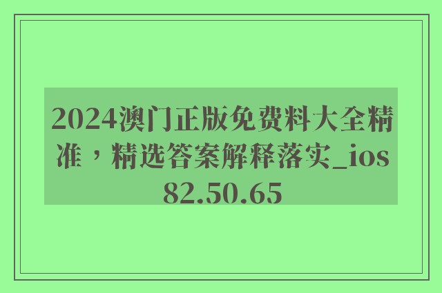 2024澳门正版免费料大全精准，精选答案解释落实_ios82.50.65