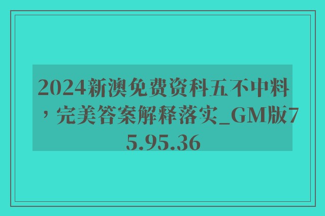 2024新澳免费资科五不中料，完美答案解释落实_GM版75.95.36