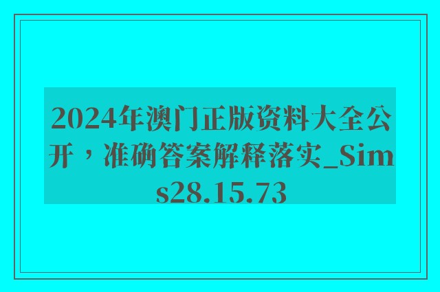 2024年澳门正版资料大全公开，准确答案解释落实_Sims28.15.73