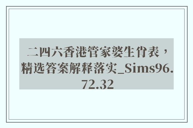 二四六香港管家婆生肖表，精选答案解释落实_Sims96.72.32