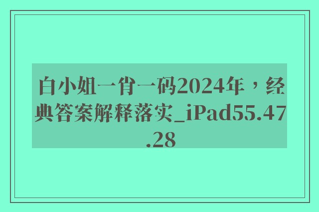 白小姐一肖一码2024年，经典答案解释落实_iPad55.47.28