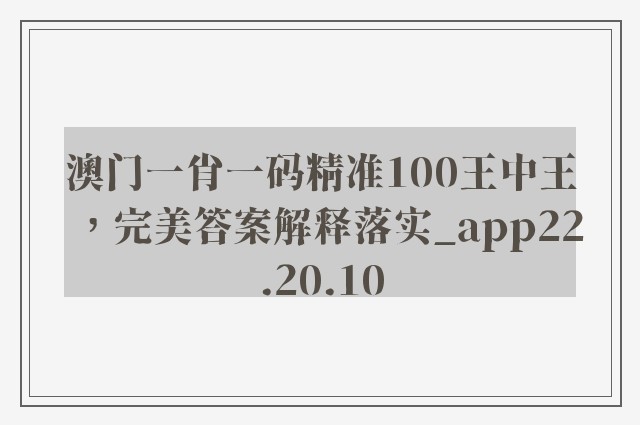 澳门一肖一码精准100王中王，完美答案解释落实_app22.20.10