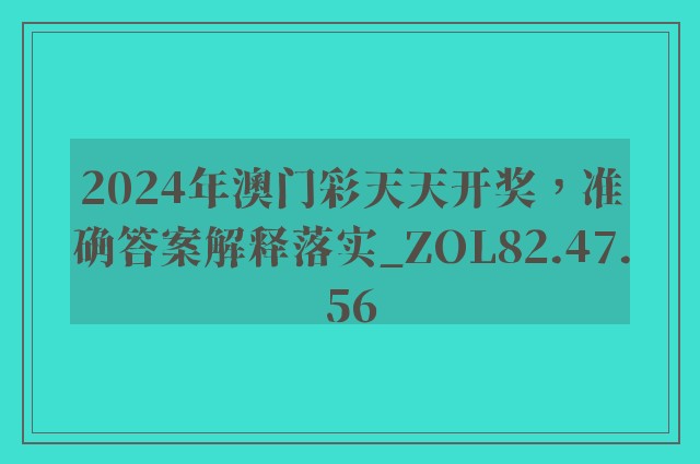 2024年澳门彩天天开奖，准确答案解释落实_ZOL82.47.56