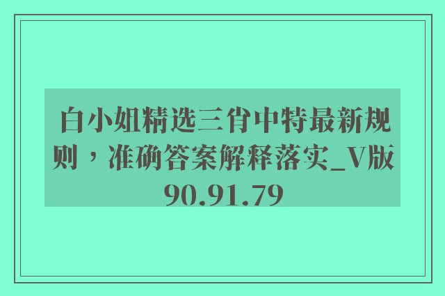 白小姐精选三肖中特最新规则，准确答案解释落实_V版90.91.79