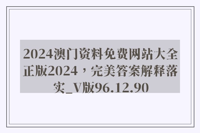 2024澳门资料免费网站大全正版2024，完美答案解释落实_V版96.12.90