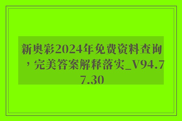 新奥彩2024年免费资料查询，完美答案解释落实_V94.77.30