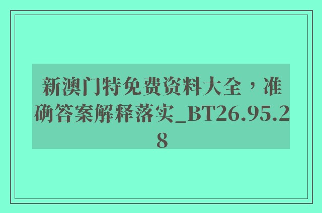 新澳门特免费资料大全，准确答案解释落实_BT26.95.28