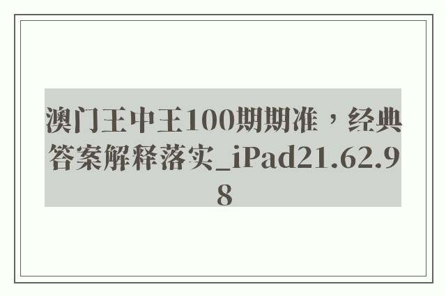 澳门王中王100期期准，经典答案解释落实_iPad21.62.98