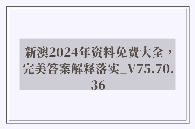 新澳2024年资料免费大全，完美答案解释落实_V75.70.36