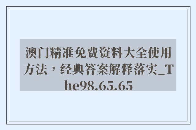 澳门精准免费资料大全使用方法，经典答案解释落实_The98.65.65