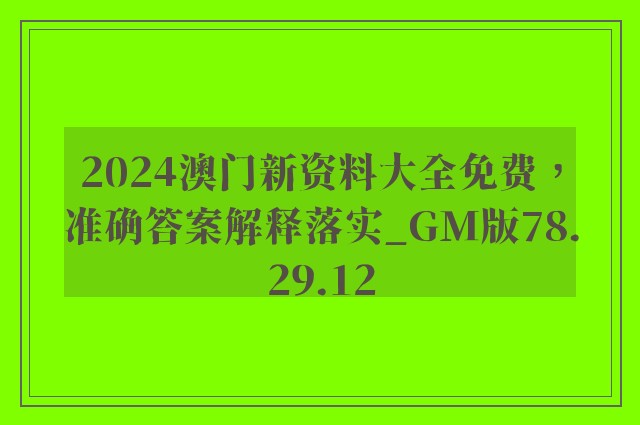 2024澳门新资料大全免费，准确答案解释落实_GM版78.29.12