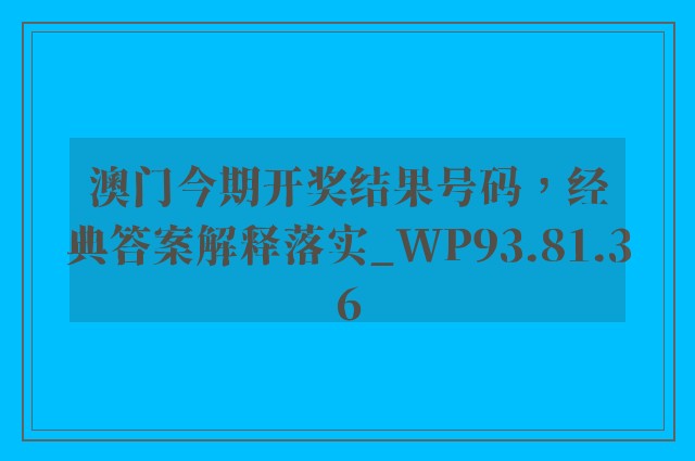 澳门今期开奖结果号码，经典答案解释落实_WP93.81.36