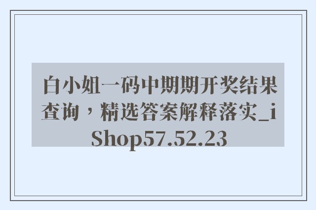 白小姐一码中期期开奖结果查询，精选答案解释落实_iShop57.52.23