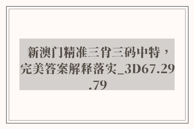 新澳门精准三肖三码中特，完美答案解释落实_3D67.29.79