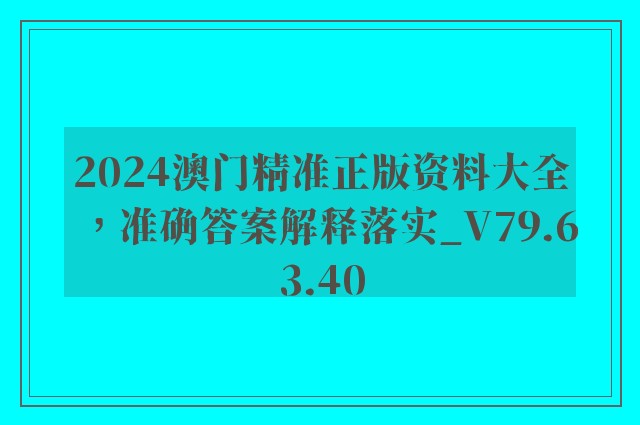 2024澳门精准正版资料大全，准确答案解释落实_V79.63.40