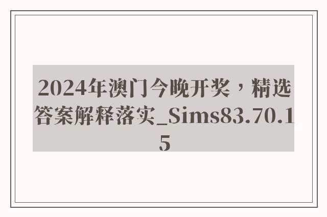 2024年澳门今晚开奖，精选答案解释落实_Sims83.70.15