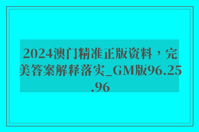 2024澳门精准正版资料，完美答案解释落实_GM版96.25.96