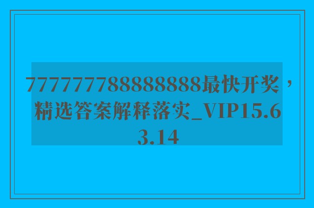 777777788888888最快开奖，精选答案解释落实_VIP15.63.14