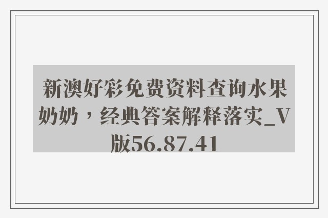 新澳好彩免费资料查询水果奶奶，经典答案解释落实_V版56.87.41